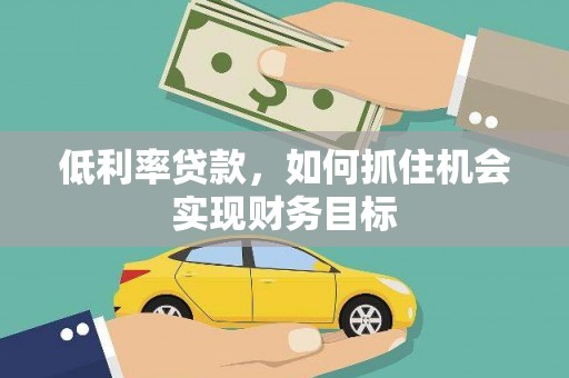 如皋低利率贷款，如何抓住机会实现财务目标