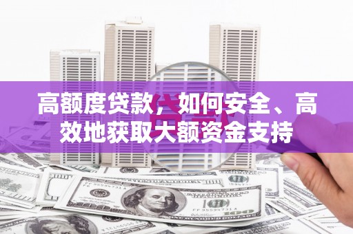 如皋高额度贷款，如何安全、高效地获取大额资金支持
