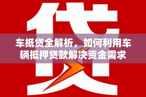 如皋车抵贷全解析，如何利用车辆抵押贷款解决资金需求