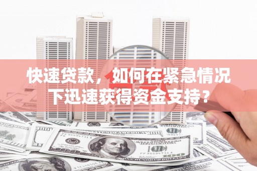 如皋快速贷款，如何在紧急情况下迅速获得资金支持？