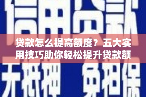 如皋贷款怎么提高额度？五大实用技巧助你轻松提升贷款额度