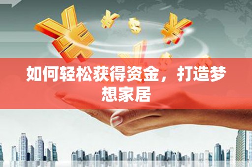 如皋如何轻松获得资金，打造梦想家居