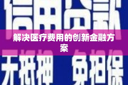 如皋解决医疗费用的创新金融方案