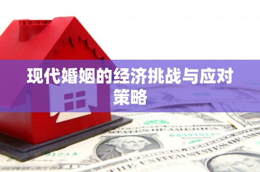 如皋现代婚姻的经济挑战与应对策略
