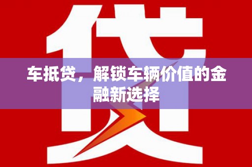 如皋车抵贷，解锁车辆价值的金融新选择