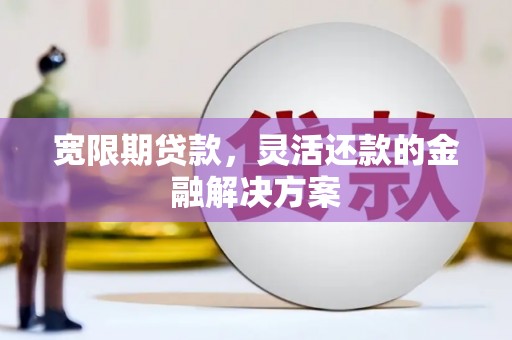 如皋宽限期贷款，灵活还款的金融解决方案