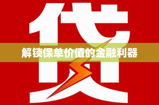如皋解锁保单价值的金融利器