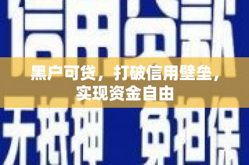 如皋黑户可贷，打破信用壁垒，实现资金自由