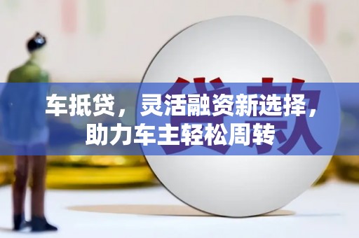 如皋车抵贷，灵活融资新选择，助力车主轻松周转