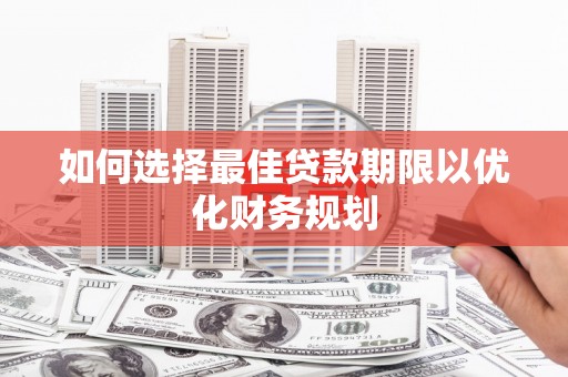 如皋如何选择最佳贷款期限以优化财务规划