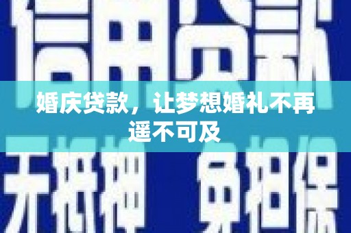 如皋婚庆贷款，让梦想婚礼不再遥不可及