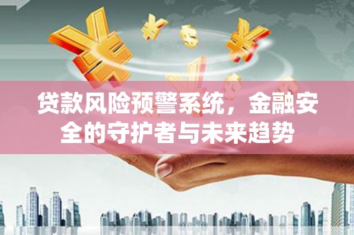 如皋贷款风险预警系统，金融安全的守护者与未来趋势