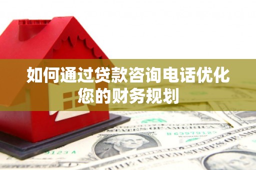 如皋如何通过贷款咨询电话优化您的财务规划