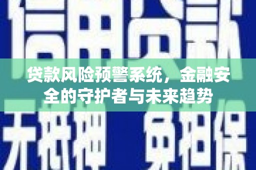 如皋贷款风险预警系统，金融安全的守护者与未来趋势