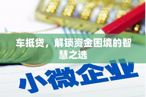 如皋车抵贷，解锁资金困境的智慧之选