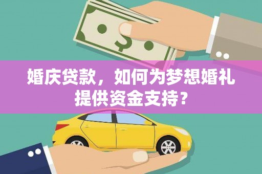 如皋婚庆贷款，如何为梦想婚礼提供资金支持？