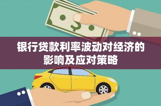 如皋银行贷款利率波动对经济的影响及应对策略