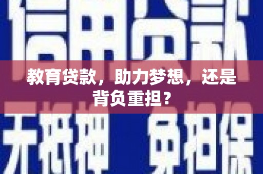 如皋教育贷款，助力梦想，还是背负重担？