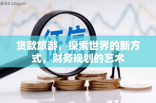 如皋贷款旅游，探索世界的新方式，财务规划的艺术