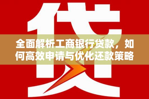 如皋全面解析工商银行贷款，如何高效申请与优化还款策略