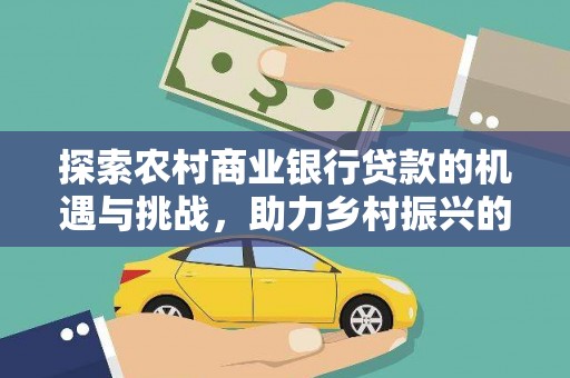 如皋探索农村商业银行贷款的机遇与挑战，助力乡村振兴的金融引擎