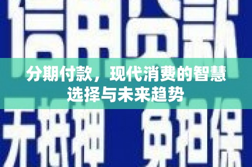 如皋分期付款，现代消费的智慧选择与未来趋势