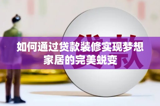 如皋如何通过贷款装修实现梦想家居的完美蜕变