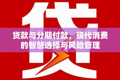 如皋贷款与分期付款，现代消费的智慧选择与风险管理