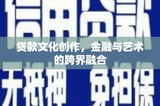 如皋贷款文化创作，金融与艺术的跨界融合