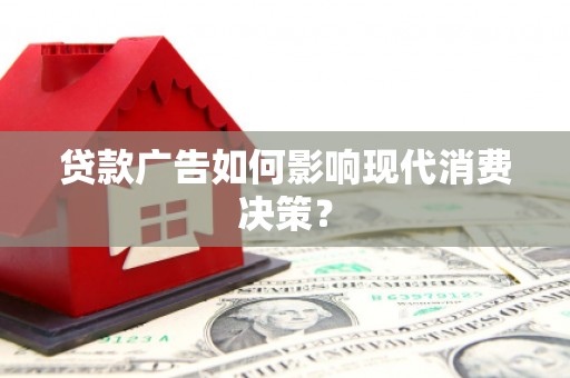 如皋贷款广告如何影响现代消费决策？