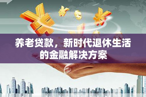 如皋养老贷款，新时代退休生活的金融解决方案