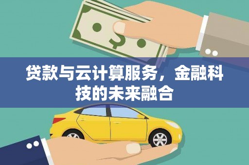 如皋贷款与云计算服务，金融科技的未来融合