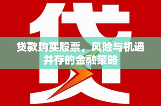 如皋贷款购买股票，风险与机遇并存的金融策略