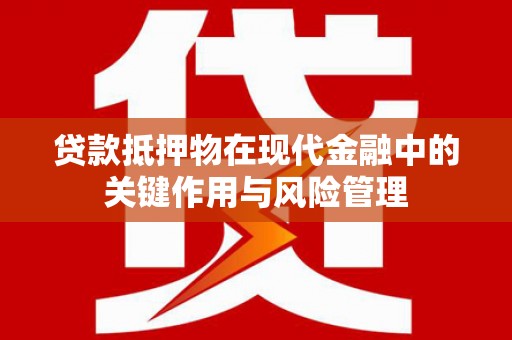 如皋贷款抵押物在现代金融中的关键作用与风险管理