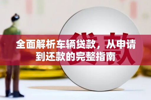如皋全面解析车辆贷款，从申请到还款的完整指南