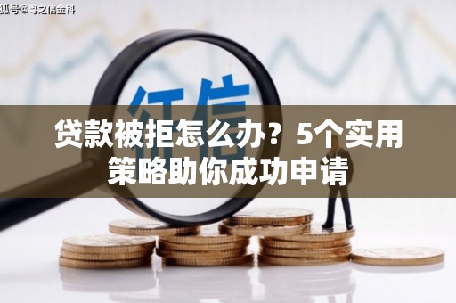 如皋贷款被拒怎么办？5个实用策略助你成功申请