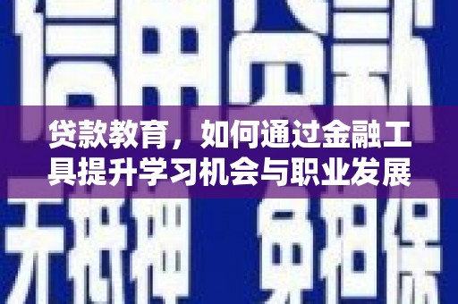 如皋贷款教育，如何通过金融工具提升学习机会与职业发展