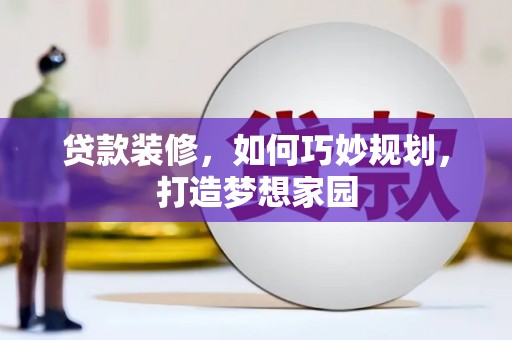 如皋贷款装修，如何巧妙规划，打造梦想家园