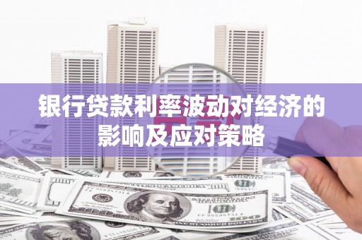 如皋银行贷款利率波动对经济的影响及应对策略