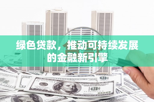 如皋绿色贷款，推动可持续发展的金融新引擎