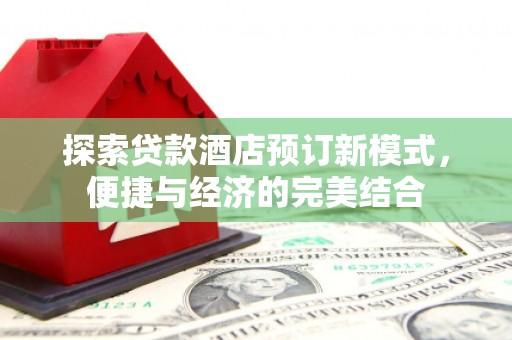 如皋探索贷款酒店预订新模式，便捷与经济的完美结合