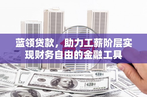 如皋蓝领贷款，助力工薪阶层实现财务自由的金融工具