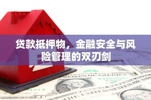 如皋贷款抵押物，金融安全与风险管理的双刃剑