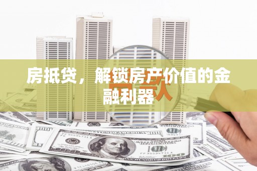 如皋房抵贷，解锁房产价值的金融利器
