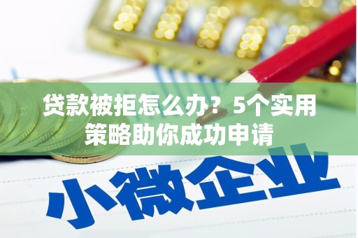 如皋贷款被拒怎么办？5个实用策略助你成功申请