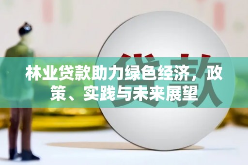 如皋林业贷款助力绿色经济，政策、实践与未来展望