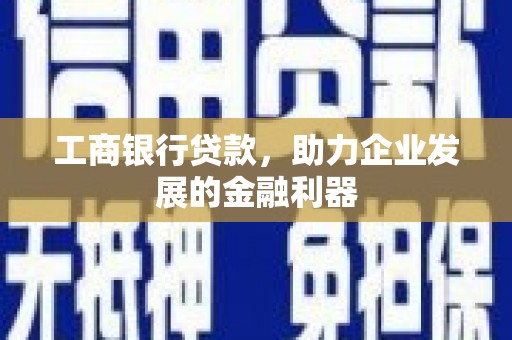 如皋工商银行贷款，助力企业发展的金融利器