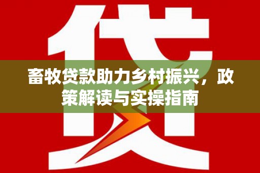 如皋畜牧贷款助力乡村振兴，政策解读与实操指南