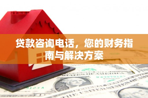 如皋贷款咨询电话，您的财务指南与解决方案