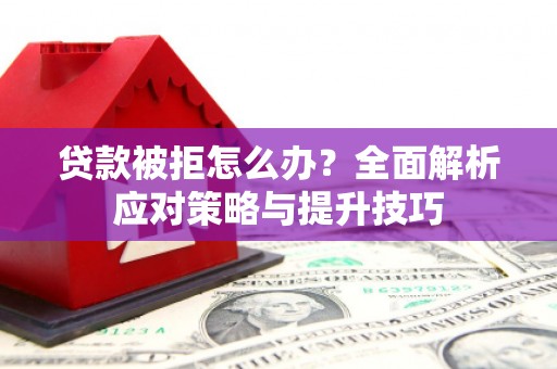 如皋贷款被拒怎么办？全面解析应对策略与提升技巧